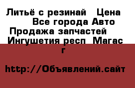 Литьё с резинай › Цена ­ 300 - Все города Авто » Продажа запчастей   . Ингушетия респ.,Магас г.